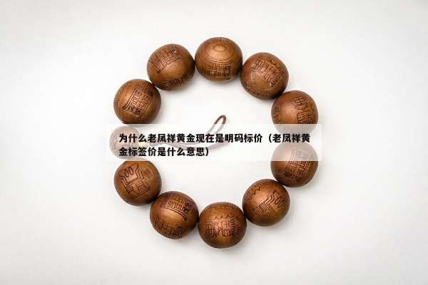 为什么老凤祥黄金现在是明码标价（老凤祥黄金标签价是什么意思）