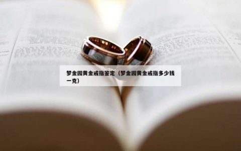 梦金园黄金戒指鉴定（梦金园黄金戒指多少钱一克）