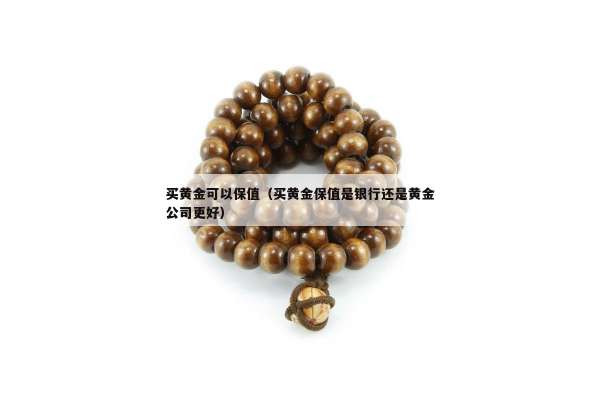 买黄金可以保值（买黄金保值是银行还是黄金公司更好）