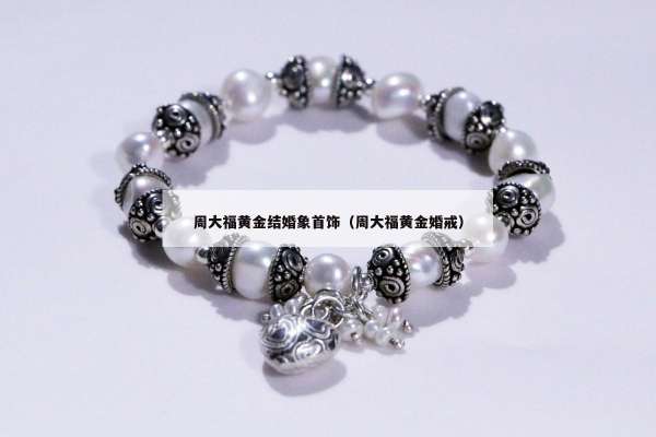 周大福黄金结婚象首饰（周大福黄金婚戒）