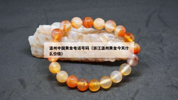 温州中国黄金电话号码（浙江温州黄金今天什么价格）