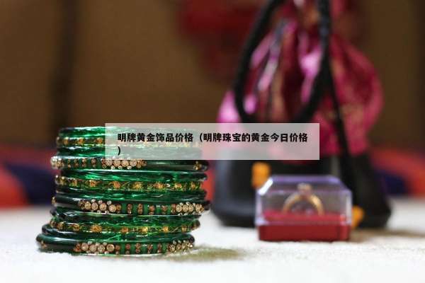 明牌黄金饰品价格（明牌珠宝的黄金今日价格）