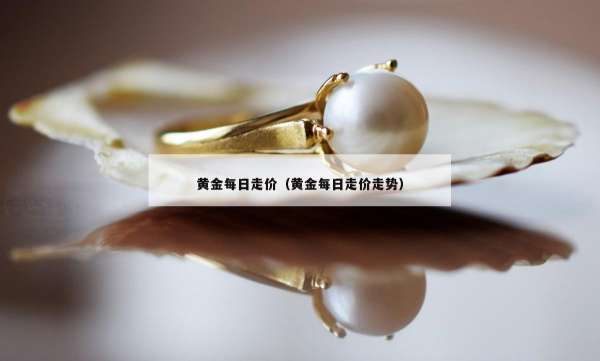 黄金每日走价（黄金每日走价走势）