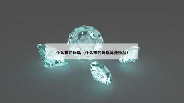 什么样的玛瑙（什么样的玛瑙算是极品）