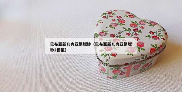 巴布亚新几内亚整版钞（巴布亚新几内亚整版钞2面值）