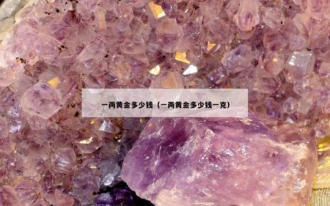 一两黄金多少钱（一两黄金多少钱一克）