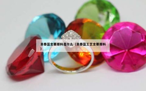 景泰蓝主要原料是什么（景泰蓝工艺主要原料）