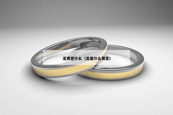 龙寓意什么（龙是什么寓意）
