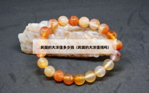 民国的大洋值多少钱（民国的大洋值钱吗）