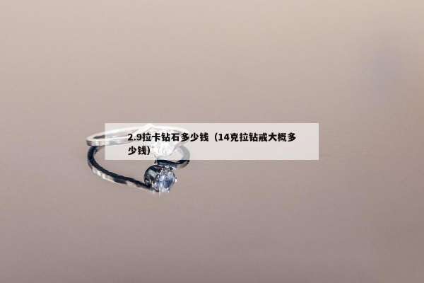 .9拉卡钻石多少钱（14克拉钻戒大概多少钱）"