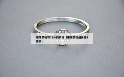 谢瑞麟钻石38分的价格（谢瑞麟钻戒价格1克拉）