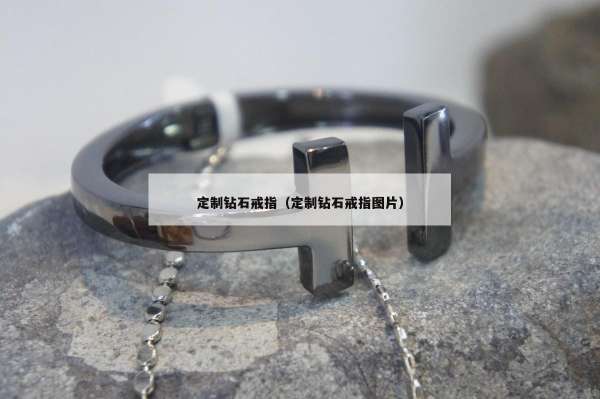 定制钻石戒指（定制钻石戒指图片）