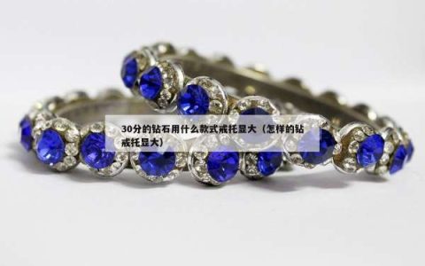 30分的钻石用什么款式戒托显大（怎样的钻戒托显大）