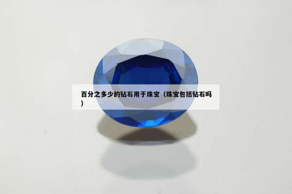 百分之多少的钻石用于珠宝（珠宝包括钻石吗）
