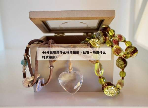 0分钻石用什么材质镶嵌（钻石一般用什么材质镶嵌）"