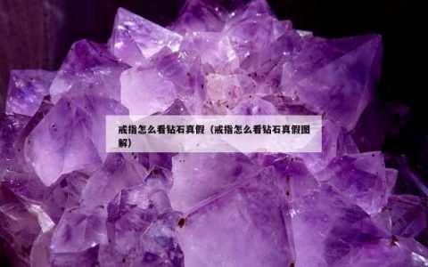 戒指怎么看钻石真假（戒指怎么看钻石真假图解）