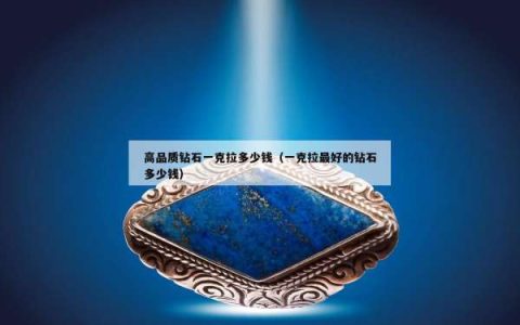 高品质钻石一克拉多少钱（一克拉最好的钻石多少钱）