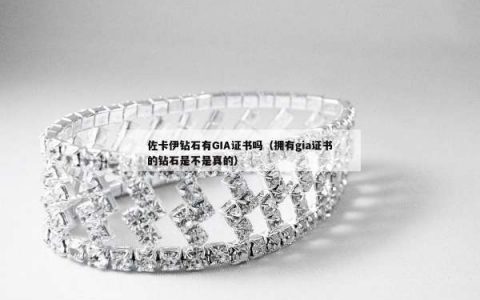 佐卡伊钻石有GIA证书吗（拥有gia证书的钻石是不是真的）
