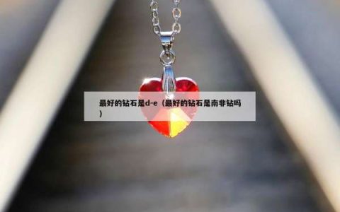 最好的钻石是d-e（最好的钻石是南非钻吗）