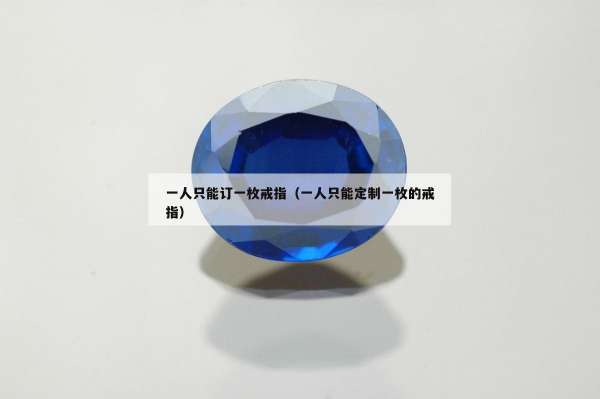 一人只能订一枚戒指（一人只能定制一枚的戒指）