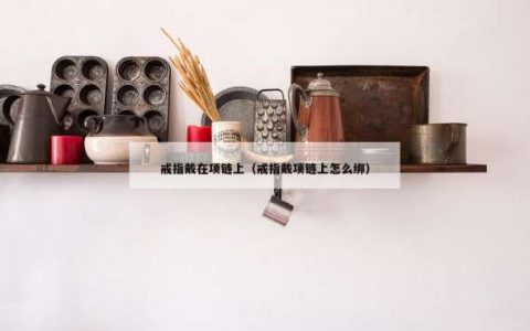 戒指戴在项链上（戒指戴项链上怎么绑）