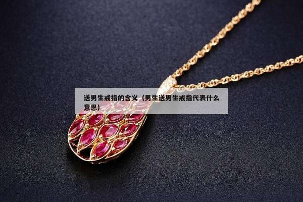 送男生戒指的含义（男生送男生戒指代表什么意思）