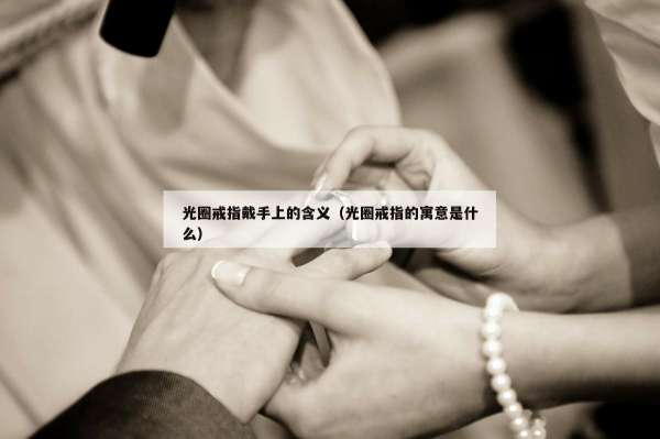 光圈戒指戴手上的含义（光圈戒指的寓意是什么）