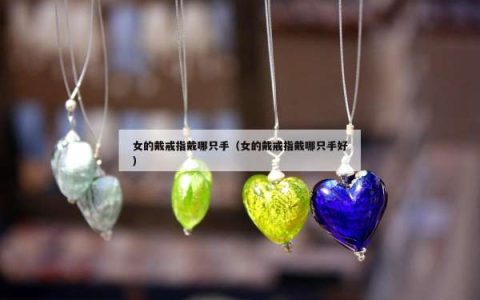 女的戴戒指戴哪只手（女的戴戒指戴哪只手好）