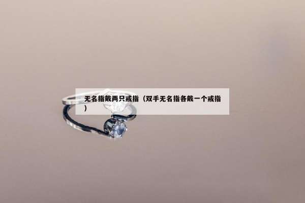 无名指戴两只戒指（双手无名指各戴一个戒指）