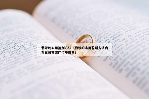 翡翠的实用鉴别方法（翡翠的实用鉴别方法启东东郊窗帘厂位于哪里）