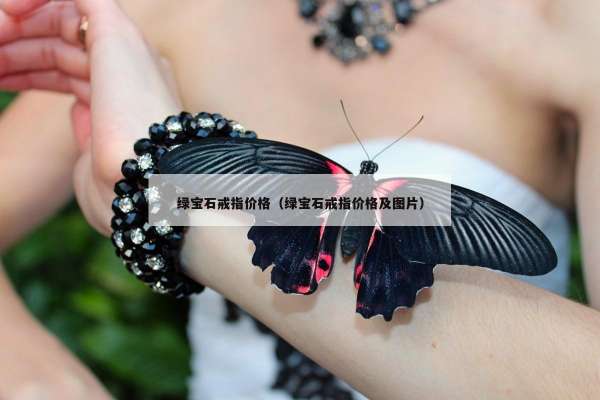 绿宝石戒指价格（绿宝石戒指价格及图片）