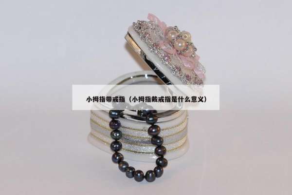 小拇指带戒指（小拇指戴戒指是什么意义）