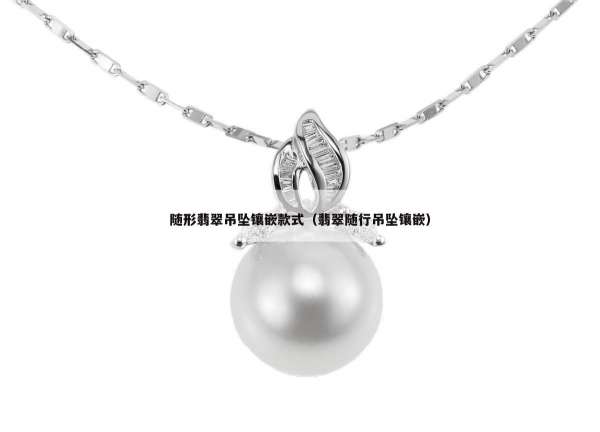 随形翡翠吊坠镶嵌款式（翡翠随行吊坠镶嵌）