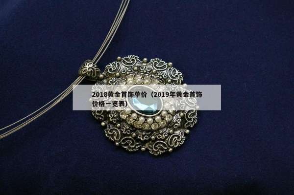 018黄金首饰单价（2019年黄金首饰价格一览表）"