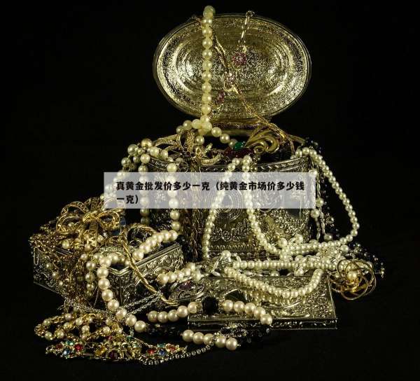 真黄金批发价多少一克（纯黄金市场价多少钱一克）