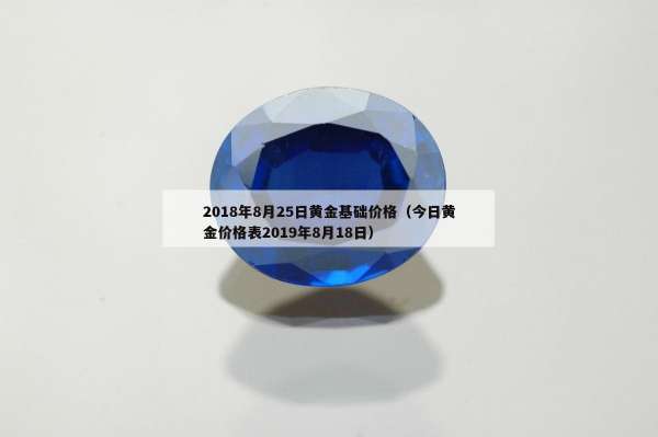 018年8月25日黄金基础价格（今日黄金价格表2019年8月18日）"