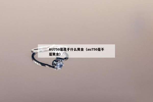 AU750是属于什么黄金（au750是不是黄金）