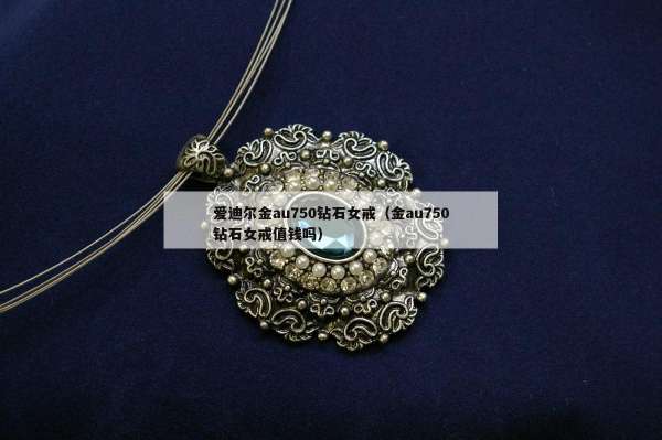 爱迪尔金au750钻石女戒（金au750钻石女戒值钱吗）