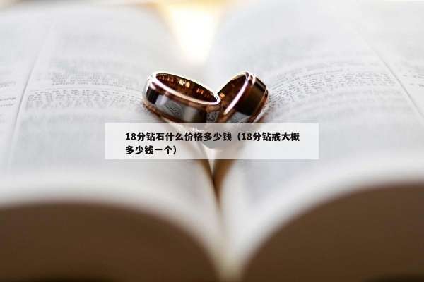 8分钻石什么价格多少钱（18分钻戒大概多少钱一个）"