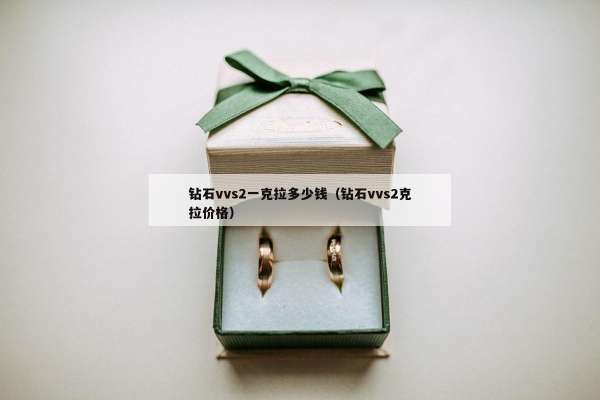 钻石vvs2一克拉多少钱（钻石vvs2克拉价格）