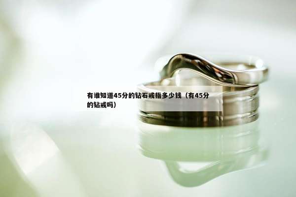 有谁知道45分的钻石戒指多少钱（有45分的钻戒吗）