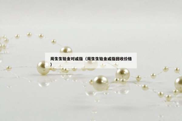 周生生铂金对戒指（周生生铂金戒指回收价格）