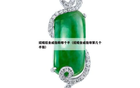 结婚后金戒指戴哪个手（结婚金戒指带第几个手指）