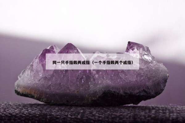 同一只手指戴两戒指（一个手指戴两个戒指）