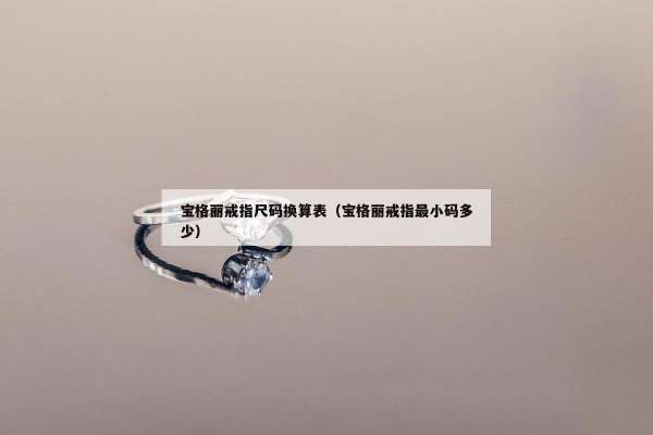 宝格丽戒指尺码换算表（宝格丽戒指最小码多少）