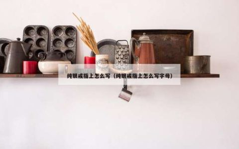 纯银戒指上怎么写（纯银戒指上怎么写字母）