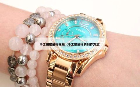 手工编银戒指视频（手工银戒指的制作方法）