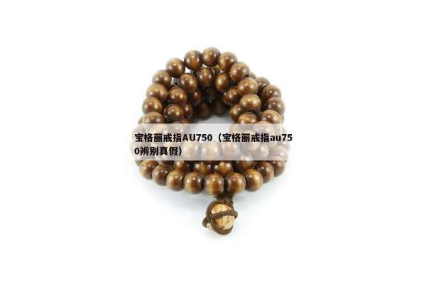 宝格丽戒指AU750（宝格丽戒指au750辨别真假）