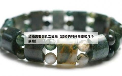 结婚需要买几次戒指（结婚的时候需要买几个戒指）