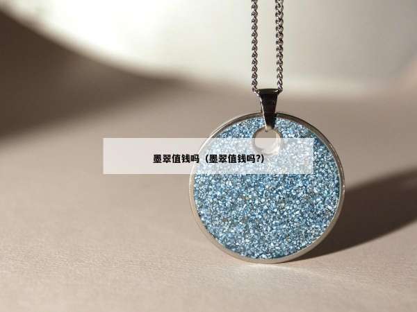 墨翠值钱吗（墨翠值钱吗?）